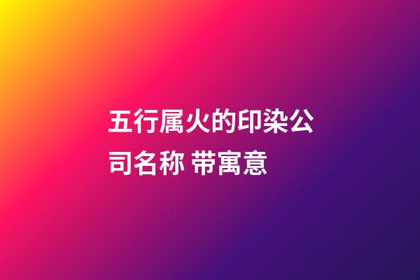 五行属火的印染公司名称 带寓意-第1张-公司起名-玄机派